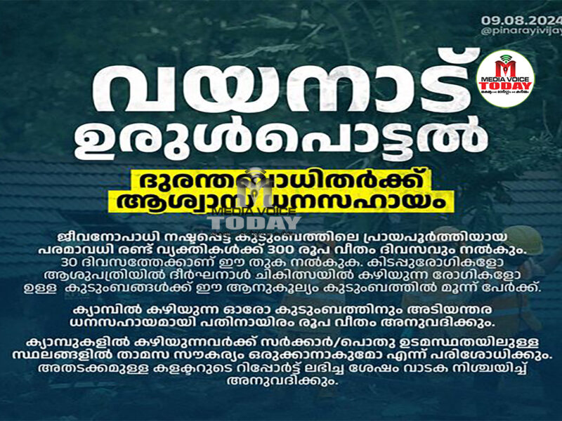 ഇപ്പോൾ ക്യാമ്പിൽ കഴിയുന്ന ഓരോ കുടുംബത്തിനും   അടിയന്തര ധനസഹായമായി പതിനായിരം രൂപ വീതം അനുവദിക്കും.